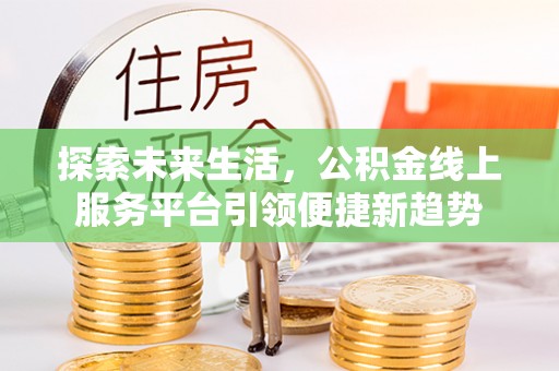 含山探索未来生活，公积金线上服务平台引领便捷新趋势