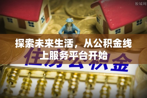 含山探索未来生活，从公积金线上服务平台开始