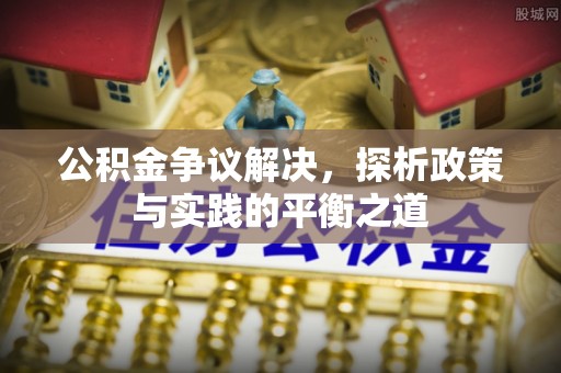 含山公积金争议解决，探析政策与实践的平衡之道