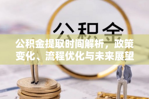 含山公积金提取时间解析，政策变化、流程优化与未来展望