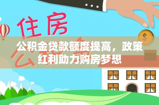 含山公积金贷款额度提高，政策红利助力购房梦想