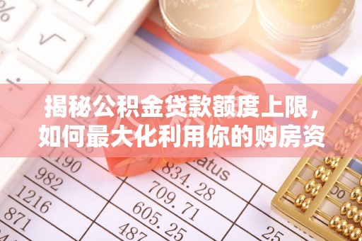 含山揭秘公积金贷款额度上限，如何最大化利用你的购房资金？