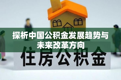 含山探析中国公积金发展趋势与未来改革方向