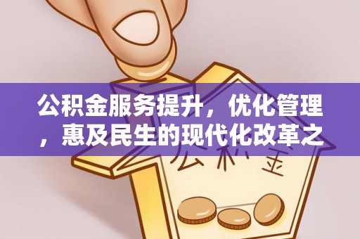 含山公积金服务提升，优化管理，惠及民生的现代化改革之路