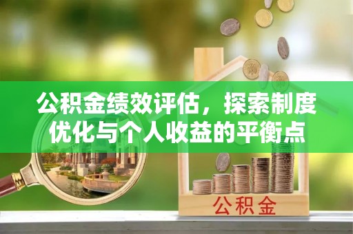 含山公积金绩效评估，探索制度优化与个人收益的平衡点