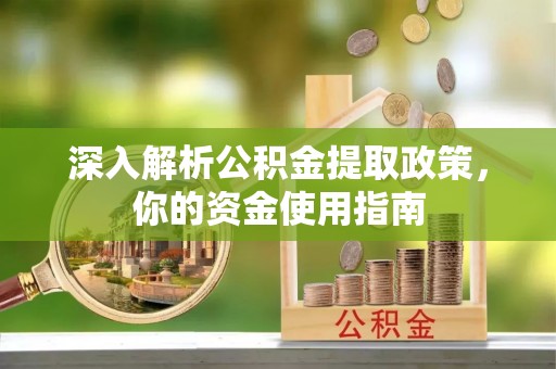 含山深入解析公积金提取政策，你的资金使用指南