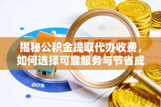含山揭秘公积金提取代办收费，如何选择可靠服务与节省成本？