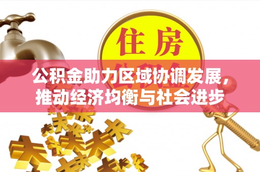 含山公积金助力区域协调发展，推动经济均衡与社会进步