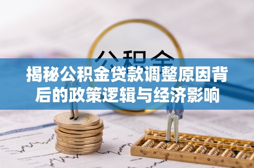 含山揭秘公积金贷款调整原因背后的政策逻辑与经济影响