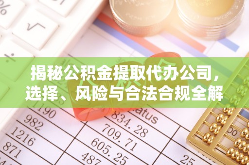 含山揭秘公积金提取代办公司，选择、风险与合法合规全解析