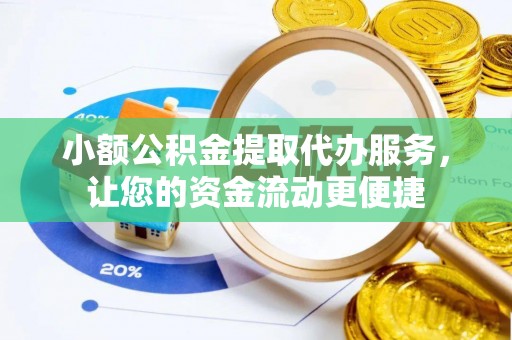 含山小额公积金提取代办服务，让您的资金流动更便捷