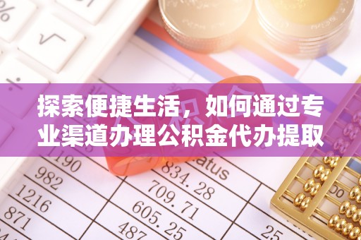 含山探索便捷生活，如何通过专业渠道办理公积金代办提取业务