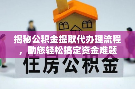 含山揭秘公积金提取代办理流程，助您轻松搞定资金难题