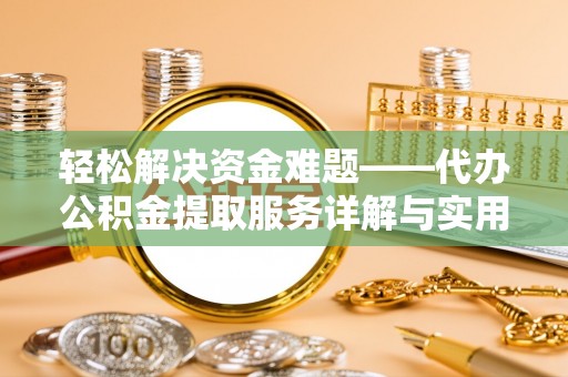 含山轻松解决资金难题——代办公积金提取服务详解与实用指南