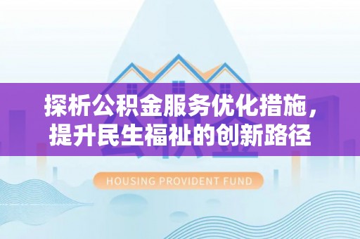 含山探析公积金服务优化措施，提升民生福祉的创新路径