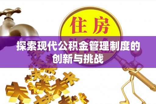 含山探索现代公积金管理制度的创新与挑战