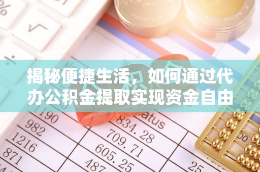 含山揭秘便捷生活，如何通过代办公积金提取实现资金自由