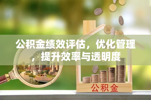 含山公积金绩效评估，优化管理，提升效率与透明度
