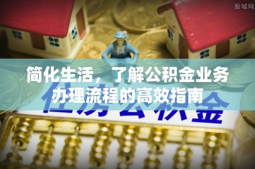 含山简化生活，了解公积金业务办理流程的高效指南