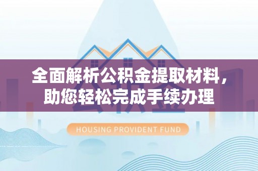 含山全面解析公积金提取材料，助您轻松完成手续办理