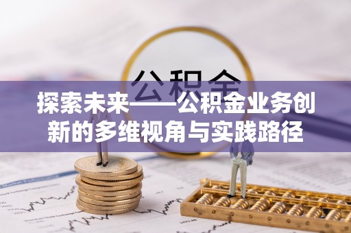 含山探索未来——公积金业务创新的多维视角与实践路径