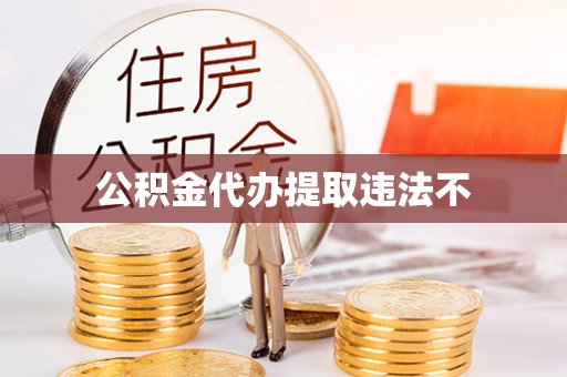 含山公积金代办提取违法不