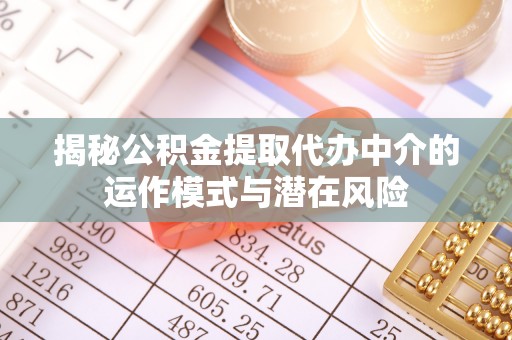 含山揭秘公积金提取代办中介的运作模式与潜在风险