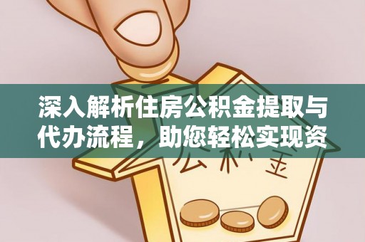 含山深入解析住房公积金提取与代办流程，助您轻松实现资金利用最大化