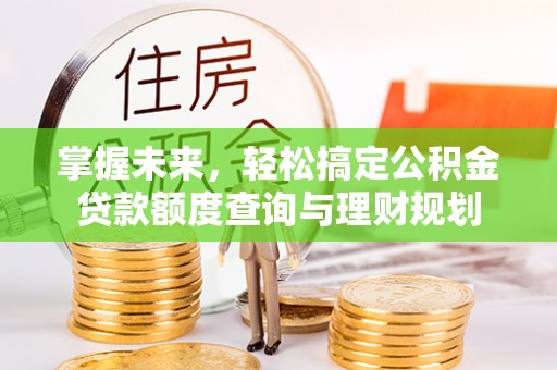 含山掌握未来，轻松搞定公积金贷款额度查询与理财规划