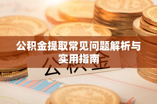 含山公积金提取常见问题解析与实用指南