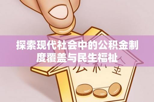 含山探索现代社会中的公积金制度覆盖与民生福祉