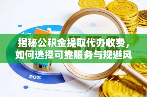 含山揭秘公积金提取代办收费，如何选择可靠服务与规避风险