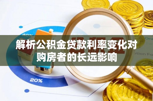 含山解析公积金贷款利率变化对购房者的长远影响