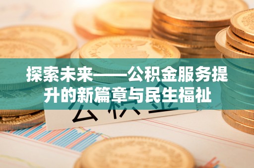 含山探索未来——公积金服务提升的新篇章与民生福祉