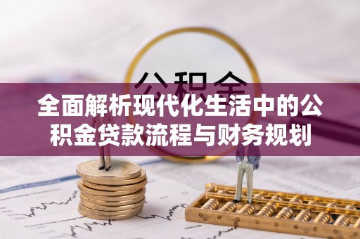 含山全面解析现代化生活中的公积金贷款流程与财务规划