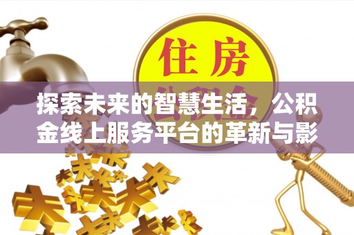 含山探索未来的智慧生活，公积金线上服务平台的革新与影响