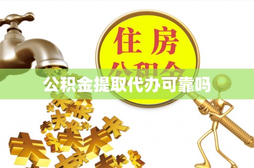 含山公积金提取代办可靠吗