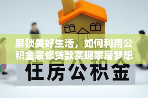 含山解锁美好生活，如何利用公积金装修贷款实现家居梦想