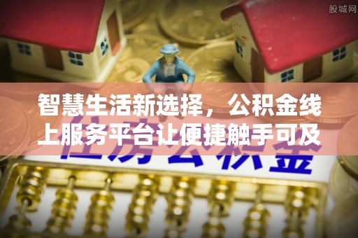 含山智慧生活新选择，公积金线上服务平台让便捷触手可及