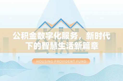 含山公积金数字化服务，新时代下的智慧生活新篇章