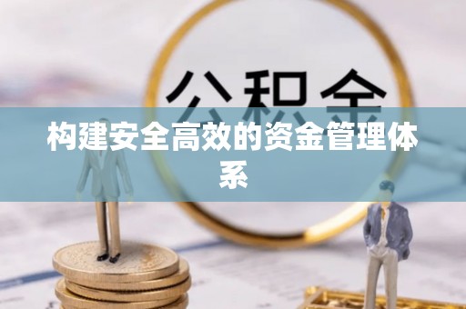 含山构建安全高效的资金管理体系