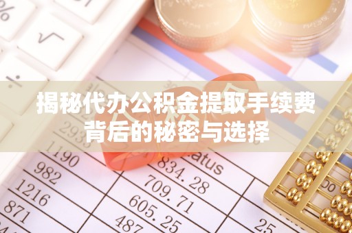 含山揭秘代办公积金提取手续费背后的秘密与选择