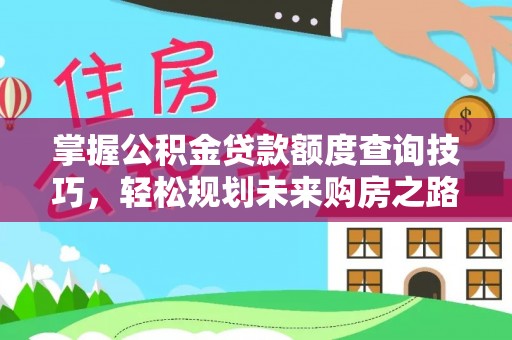 含山掌握公积金贷款额度查询技巧，轻松规划未来购房之路