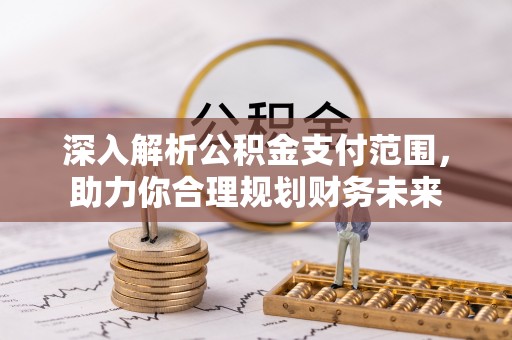 含山深入解析公积金支付范围，助力你合理规划财务未来