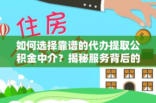 含山如何选择靠谱的代办提取公积金中介？揭秘服务背后的真相