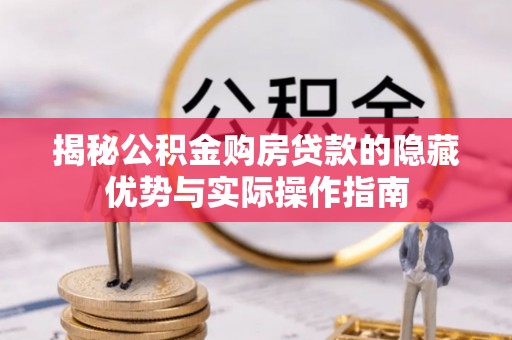 含山揭秘公积金购房贷款的隐藏优势与实际操作指南