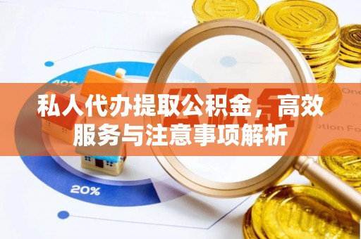 含山私人代办提取公积金，高效服务与注意事项解析