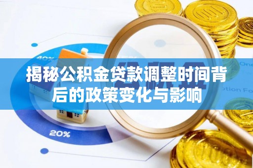 含山揭秘公积金贷款调整时间背后的政策变化与影响
