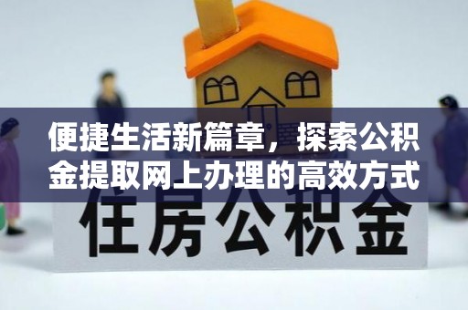 含山便捷生活新篇章，探索公积金提取网上办理的高效方式
