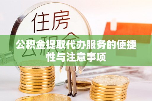 含山公积金提取代办服务的便捷性与注意事项